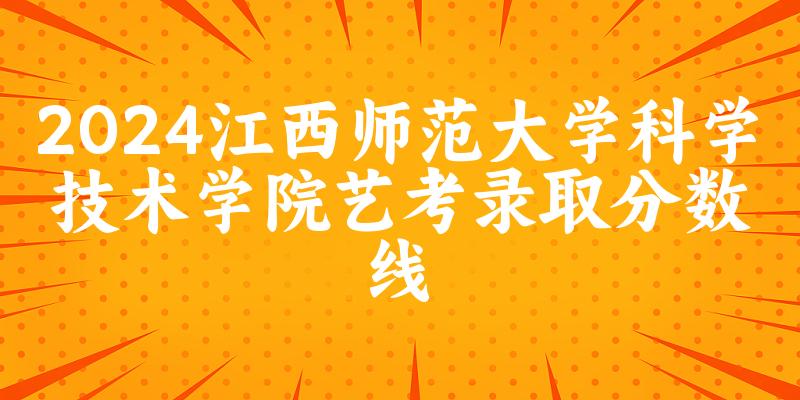 江西师范大学科学技术学院2024艺术生录